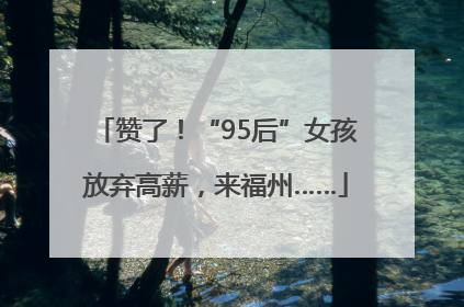 赞了！“95后”女孩放弃高薪，来福州……